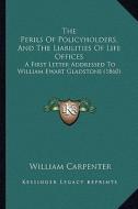 The Perils of Policyholders, and the Liabilities of Life Offices: A First Letter Addressed to William Ewart Gladstone (1860) di William Carpenter edito da Kessinger Publishing