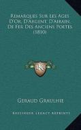 Remarques Sur Les Ages D'Or, D'Argent, D'Airain, de Fer Des Anciens Poetes (1810) di Geraud Graulhie edito da Kessinger Publishing