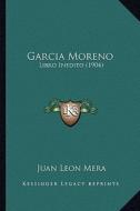 Garcia Moreno: Libro Inedito (1904) di Juan Leon Mera edito da Kessinger Publishing