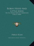 Robin Hood and Little John: Or the Merry Men of Sherwood Forest (1850) or the Merry Men of Sherwood Forest (1850) di Pierce Egan edito da Kessinger Publishing