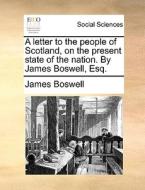 A Letter To The People Of Scotland, On The Present State Of The Nation. By James Boswell, Esq di James Boswell edito da Gale Ecco, Print Editions