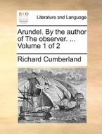 Arundel. By The Author Of The Observer. ... Volume 1 Of 2 di Richard Cumberland edito da Gale Ecco, Print Editions