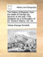 The History Of England, From The Death Of George The Second, To The Year 1765. Designed As A Continuation Of Mr. Hume's History. Vol. Vii. di Tobias George Smollett edito da Gale Ecco, Print Editions