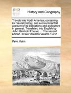 Travels Into North America; Containing Its Natural History, And A Circumstantial Account Of Its Plantations And Agriculture In General, Translated Int di Pehr Kalm edito da Gale Ecco, Print Editions