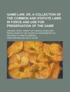 Game-law, Or, A Collection Of The Common And Statute Laws In Force And Use For Preservation Of The Game ; Likewise Great Variety Of Curious Cases And  di Great Britain edito da General Books Llc