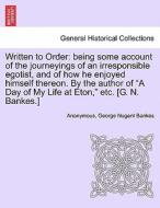 Written to Order: being some account of the journeyings of an irresponsible egotist, and of how he enjoyed himself there di Anonymous, George Nugent Bankes edito da British Library, Historical Print Editions