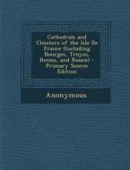 Cathedrals and Cloisters of the Isle de France (Including Bourges, Troyes, Reims, and Rouen) di Anonymous edito da Nabu Press