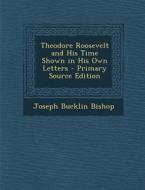 Theodore Roosevelt and His Time Shown in His Own Letters di Joseph Bucklin Bishop edito da Nabu Press