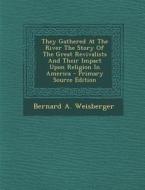 They Gathered at the River the Story of the Great Revivalists and Their Impact Upon Religion in America - Primary Source Edition di Bernard a. Weisberger edito da Nabu Press
