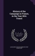 History Of The Campaign In France, In The Year 1814. Transl di Aleksandr Mikha Lovski -Danilevski edito da Palala Press