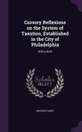 Cursory Reflexions On The System Of Taxation, Established In The City Of Philadelphia di Mathew Carey edito da Palala Press