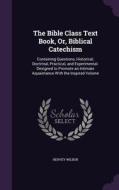 The Bible Class Text Book, Or, Biblical Catechism di Hervey Wilbur edito da Palala Press