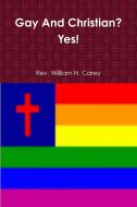 Gay And Christian? Yes! di Rev. William H. Carey edito da Lulu.com