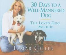 30 Days to a Well-Mannered Dog: The Loved Dog Method di Tamar Geller edito da Tantor Media Inc