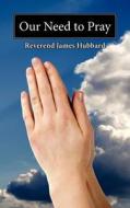 Our Need to Pray di Reverend James Hubbard edito da AuthorHouse