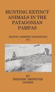 Hunting Extinct Animals In The Patagonian Pampas di Frederick Brewster Loomis edito da Home Farm Press