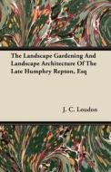 The Landscape Gardening And Landscape Architecture Of The Late Humphry Repton, Esq di J. C. Loudon edito da Mill Press
