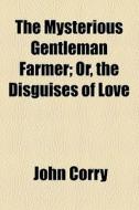 The Mysterious Gentleman Farmer, Or The di John Corry edito da General Books