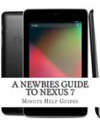 A Newbies Guide to Nexus 7 di Minute Help Guides edito da Createspace