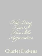 The Lazy Tour of Two Idle Apprentices di Charles Dickens edito da Createspace
