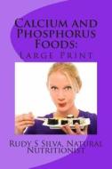 Calcium and Phosphorus Foods: Large Print: Deficiency or Excesses in These Minerals Cause Bone and Brain Power Loss ? Don't Lose Either One di Rudy Silva Silva edito da Createspace