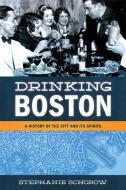 Drinking Boston: A History of the City and Its Spirits di Stephanie Schorow edito da GLOBE PEQUOT PR