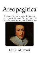 Areopagitica: A Speech for the Liberty of Unlicensed Printing to the Parliament of England di John Milton edito da Createspace