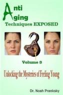 Anti Aging Techniques Exposed Vol 3: Unlocking the Mysteries of Feeling Young di Noah Pranksky, Dr Noah Pranksky edito da Createspace