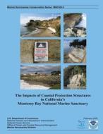 The Impacts of Coastal Protection Structures in California?S Monterey Bay National Marine Sanctuary di U. S. Department of Commerce edito da Createspace