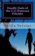 Deadly Dads of the U.S (Paternal Filicide): Paternal Filicide di Sylvia Perrini edito da Createspace