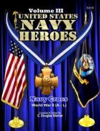 United States Navy Heroes - Volume III: Navy Cross (World War II a - L) di C. Douglas Sterner edito da Createspace