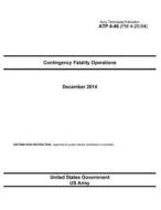 Army Techniques Publication Atp 4-46 (FM 4-20.64) Contingency Fatality Operations December 2014 di United States Government Us Army edito da Createspace