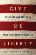 Give Me Liberty - Speakers and Speeches that Have Shaped America di Christopher L. Webber edito da Pegasus