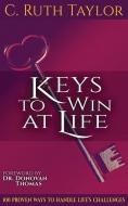 Keys to Win at Life: 100 Proven Ways to Handle Life's Challenges di C. Ruth Taylor edito da REVIVAL WAVES OF GLORY MINISTR