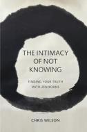 The Intimacy of Not Knowing: Finding Your Truth with Zen Koans di Chris Wilson edito da BOOKBABY