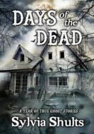 Days of the Dead: A Year of True Ghost Stories di Sylvia Shults edito da BOOKBABY