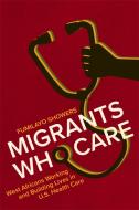 Migrants Who Care: West Africans Working and Building Lives in U.S. Health Care di Fumilayo Showers edito da RUTGERS UNIV PR