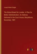 The School Board for London. A Plea for Better Administration. An Address Delivered in the Court House, Marylebone, November, 1881 di Joseph Robert Diggle edito da Outlook Verlag