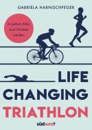 Life Changing Triathlon di Gabriela Harnischfeger edito da Suedwest Verlag