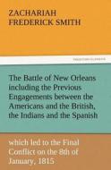 The Battle of New Orleans including the Previous Engagements between the Americans and the British, the Indians and the  di Z. F. (Zachariah Frederick) Smith edito da TREDITION CLASSICS