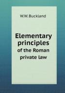 Elementary Principles Of The Roman Private Law di W W Buckland edito da Book On Demand Ltd.