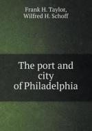 The Port And City Of Philadelphia di Frank H Taylor, Wilfred H Schoff edito da Book On Demand Ltd.