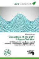 Casualties Of The 2011 Libyan Civil War edito da Acu Publishing