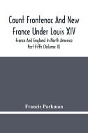 Count Frontenac And New France Under Louis Xiv; France And England In North America. Part Fifth (Volume Ii) di Francis Parkman edito da Alpha Editions
