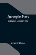 Among the Pines; or, South in Secession Time di James R. Gilmore edito da Alpha Editions