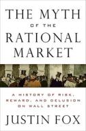 The Myth of the Rational Market: A History of Risk, Reward, and Delusion on Wall Street di Justin Fox edito da COLLINS