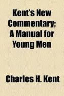 Kent's New Commentary; A Manual For Young Men di Charles H. Kent edito da General Books Llc