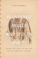 Plundered Skulls and Stolen Spirits - Inside the Fight to Reclaim Native America′s Culture di Chip Colwell edito da University of Chicago Press