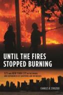 Until the Fires Stopped Burning - 9/11 and New York City in the Words and Experiences of Survivors and Witnesses di Charles Strozier edito da Columbia University Press