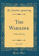 The Warhawk, Vol. 3 of 3: A Tale of the Sea (Classic Reprint) di F. Claudius Armstrong edito da Forgotten Books